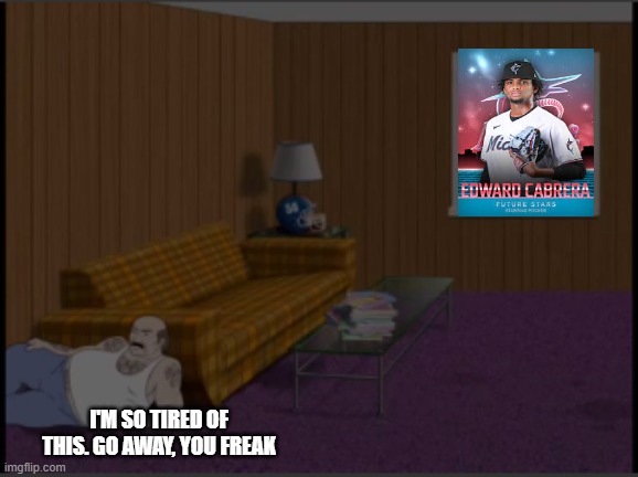 When you face Edward Cabrera for the 12th time in 15 games in MLB the Show Diamond Dynasty | I'M SO TIRED OF THIS. GO AWAY, YOU FREAK | image tagged in i'm so tired of this | made w/ Imgflip meme maker