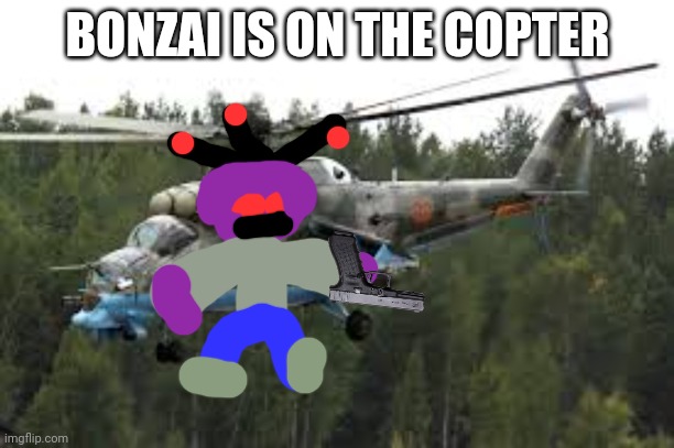 Attack Helicopter | BONZAI IS ON THE COPTER | image tagged in attack helicopter | made w/ Imgflip meme maker