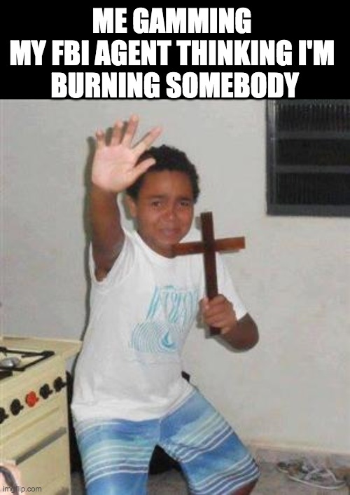 Image title | ME GAMMING 

MY FBI AGENT THINKING I'M 
BURNING SOMEBODY | image tagged in scared kid,gamming,lol | made w/ Imgflip meme maker