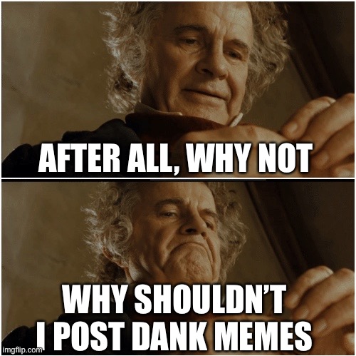 Posting dank memes | AFTER ALL, WHY NOT; WHY SHOULDN’T I POST DANK MEMES | image tagged in bilbo - why shouldn t i keep it,memes,dank,dank memes | made w/ Imgflip meme maker