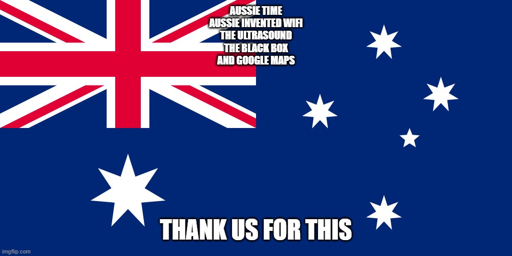 things aussie invented | AUSSIE TIME
AUSSIE INVENTED WIFI
THE ULTRASOUND
THE BLACK BOX
AND GOOGLE MAPS; THANK US FOR THIS | image tagged in fun,country | made w/ Imgflip meme maker