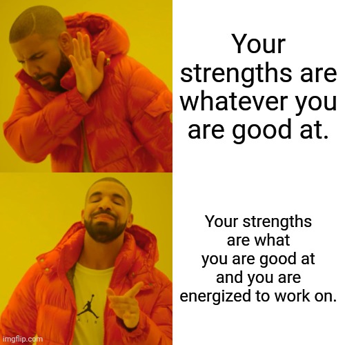 Earnest Drake career advice | Your strengths are whatever you are good at. Your strengths are what you are good at and you are energized to work on. | image tagged in memes,drake hotline bling,career advice,advice,passion | made w/ Imgflip meme maker