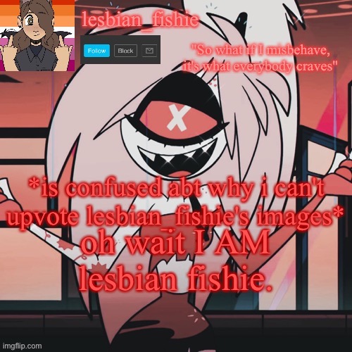 *is confused abt why i can't upvote lesbian_fishie's images*; oh wait I AM lesbian fishie. | made w/ Imgflip meme maker