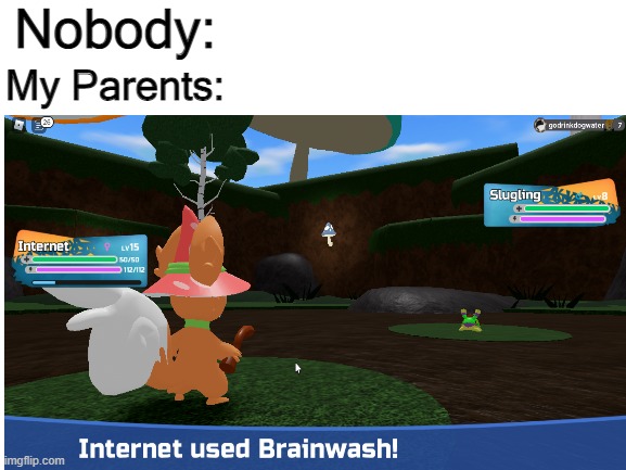 Internet used Brainwash! | Nobody:; My Parents: | image tagged in memes | made w/ Imgflip meme maker