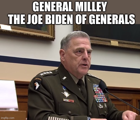 milley | GENERAL MILLEY; THE JOE BIDEN OF GENERALS | image tagged in democrats,fascism | made w/ Imgflip meme maker