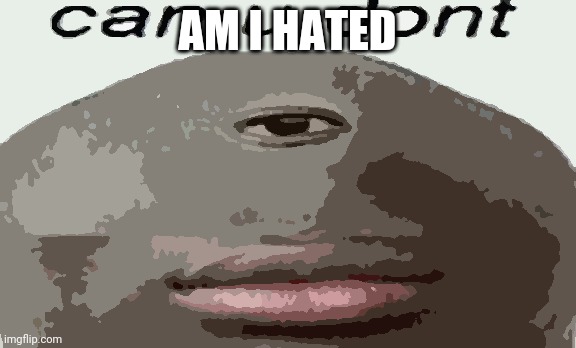 Khakidemon | AM I HATED | image tagged in can u dont | made w/ Imgflip meme maker