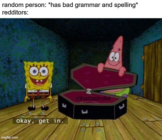 no offense redditors (except for the toxic ones) | random person: *has bad grammar and spelling*
redditors:; r/ihadastroke | image tagged in okay get in | made w/ Imgflip meme maker
