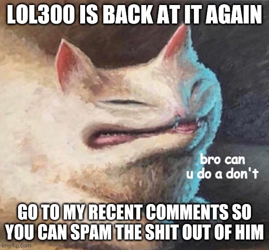 Can u dont? | LOL300 IS BACK AT IT AGAIN; GO TO MY RECENT COMMENTS SO YOU CAN SPAM THE SHIT OUT OF HIM | image tagged in bro can u do a dont | made w/ Imgflip meme maker