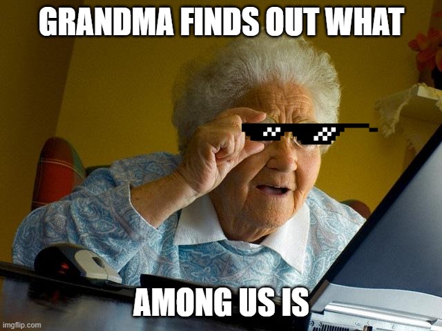 Grandma Finds The Internet | GRANDMA FINDS OUT WHAT; AMONG US IS | image tagged in memes,grandma finds the internet | made w/ Imgflip meme maker