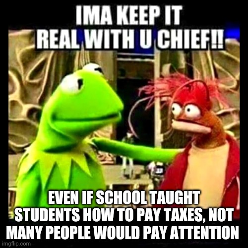 Rip | EVEN IF SCHOOL TAUGHT STUDENTS HOW TO PAY TAXES, NOT MANY PEOPLE WOULD PAY ATTENTION | image tagged in keemstar | made w/ Imgflip meme maker