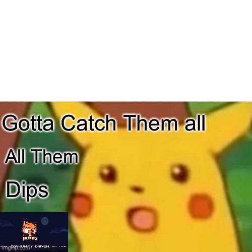 Surprised Pikachu Meme | Gotta Catch Them all; All Them; Dips | image tagged in memes,surprised pikachu | made w/ Imgflip meme maker
