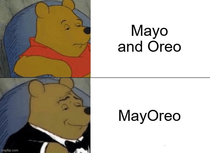 Tuxedo Winnie The Pooh Meme | Mayo and Oreo MayOreo | image tagged in memes,tuxedo winnie the pooh | made w/ Imgflip meme maker