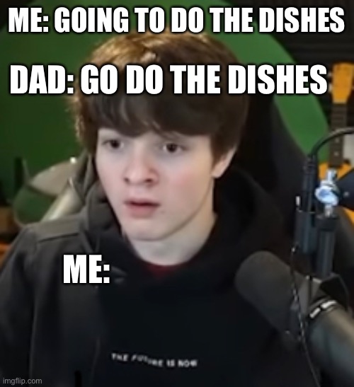 Paused tubbo | DAD: GO DO THE DISHES; ME: GOING TO DO THE DISHES; ME: | image tagged in youtubers | made w/ Imgflip meme maker