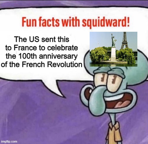 Fun Facts with Squidward | The US sent this to France to celebrate the 100th anniversary of the French Revolution | image tagged in fun facts with squidward | made w/ Imgflip meme maker