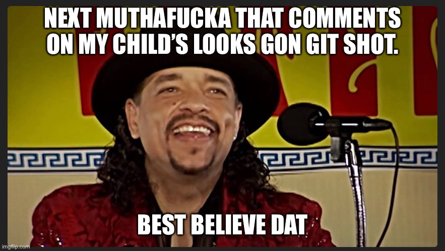 NEXT MUTHAFUCKA THAT COMMENTS ON MY CHILD’S LOOKS GON GIT SHOT. BEST BELIEVE DAT | image tagged in funny memes | made w/ Imgflip meme maker