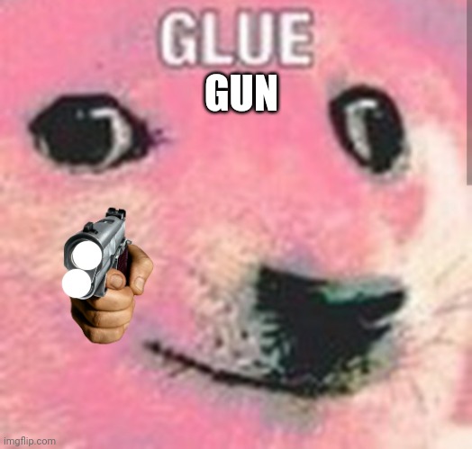 Glue | GUN | image tagged in glue | made w/ Imgflip meme maker