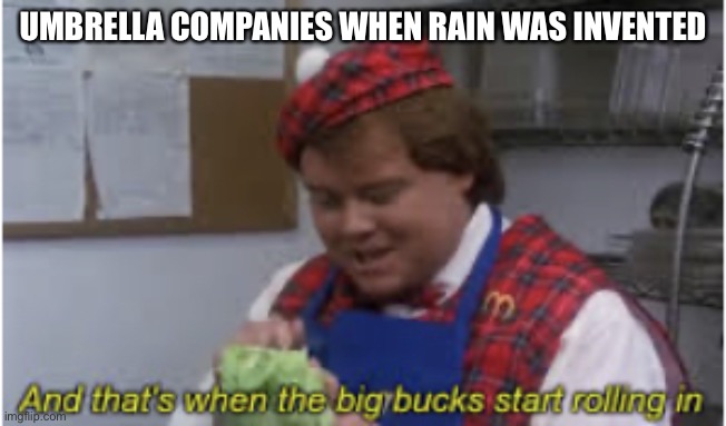 Ye | UMBRELLA COMPANIES WHEN RAIN WAS INVENTED | image tagged in and that s when the big bucks start rolling in | made w/ Imgflip meme maker
