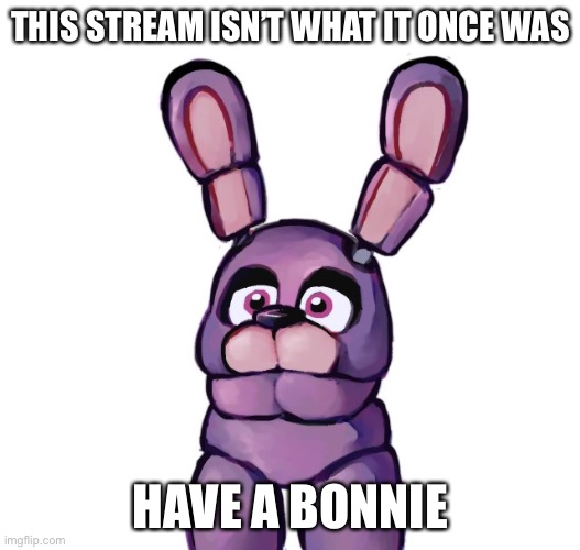 Everyone who follows this stream can post in it as well | THIS STREAM ISN’T WHAT IT ONCE WAS; HAVE A BONNIE | image tagged in e | made w/ Imgflip meme maker