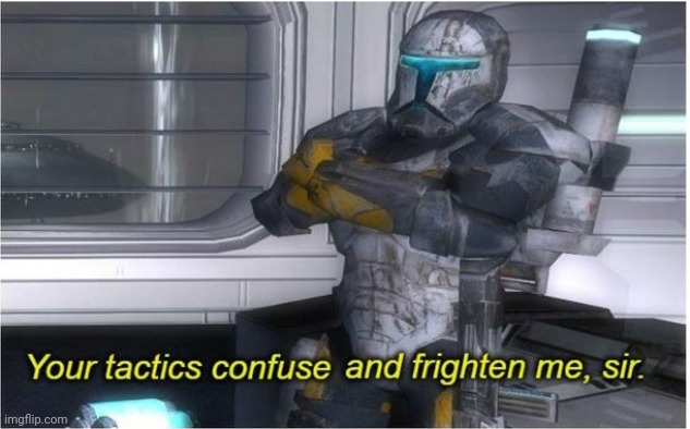Your tactics confuse and frighten me | image tagged in your tactics confuse and frighten me | made w/ Imgflip meme maker