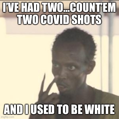 Look At Me Meme | I’VE HAD TWO…COUNT’EM
TWO COVID SHOTS; AND I USED TO BE WHITE | image tagged in memes,look at me | made w/ Imgflip meme maker
