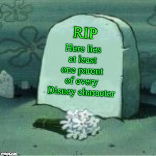 this is true tho | RIP; Here lies at least one parent of every Disney character | image tagged in here lies x | made w/ Imgflip meme maker