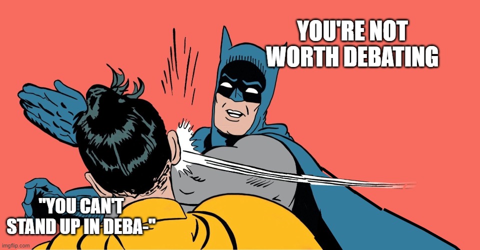 Batman Smacking Robin | YOU'RE NOT WORTH DEBATING; "YOU CAN'T STAND UP IN DEBA-" | image tagged in batman smacking robin | made w/ Imgflip meme maker
