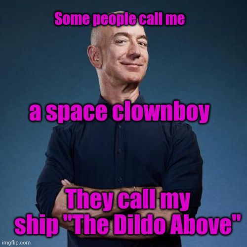 Jeff Bezos Self Made Man | Some people call me; a space clownboy; They call my ship "The Dildo Above" | image tagged in jeff bezos self made man | made w/ Imgflip meme maker