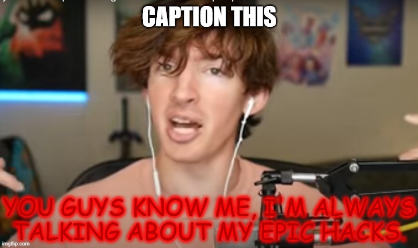 You guys know me, I'm always talking about my epic hacks | CAPTION THIS | image tagged in you guys know me i'm always talking about my epic hacks | made w/ Imgflip meme maker