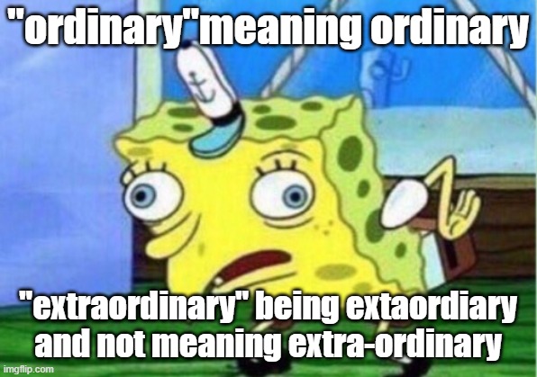 Mocking Spongebob | "ordinary"meaning ordinary; "extraordinary" being extaordiary and not meaning extra-ordinary | image tagged in memes,mocking spongebob,lol,why,confused,funny | made w/ Imgflip meme maker