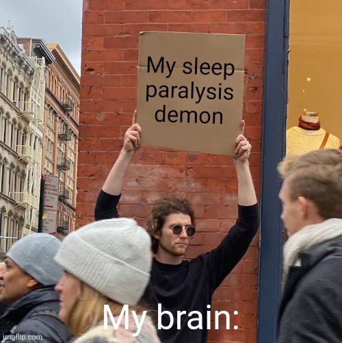My sleep paralysis demon; My brain: | image tagged in memes,guy holding cardboard sign | made w/ Imgflip meme maker