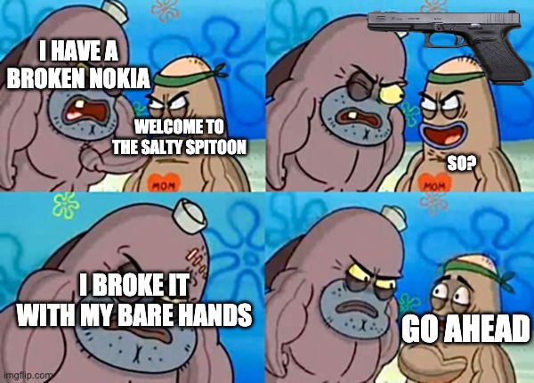 nokia | I HAVE A BROKEN NOKIA; WELCOME TO THE SALTY SPITOON; SO? I BROKE IT WITH MY BARE HANDS; GO AHEAD | image tagged in salty spitoon | made w/ Imgflip meme maker