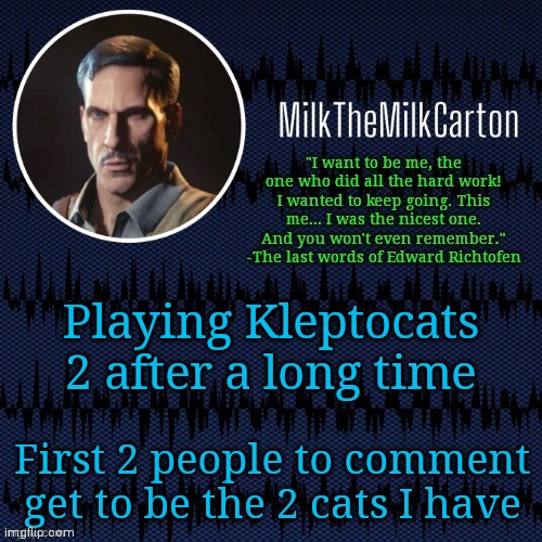 MilkTheMilkCarton but he's resorting to schtabbing | Playing Kleptocats 2 after a long time; First 2 people to comment get to be the 2 cats I have | image tagged in milkthemilkcarton but he's resorting to schtabbing | made w/ Imgflip meme maker