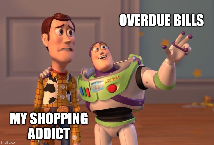 #Everyone can relate | OVERDUE BILLS; MY SHOPPING ADDICT | image tagged in memes,x x everywhere | made w/ Imgflip meme maker