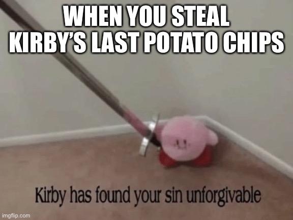 Kirby has found your sin unforgivable | WHEN YOU STEAL KIRBY’S LAST POTATO CHIPS | image tagged in kirby has found your sin unforgivable | made w/ Imgflip meme maker