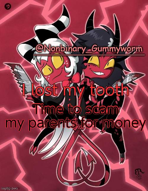 hehehe 3 dollars here i come- | Time to scam my parents for money; I lost my tooth | image tagged in millie and moxxie gummyworm temp | made w/ Imgflip meme maker