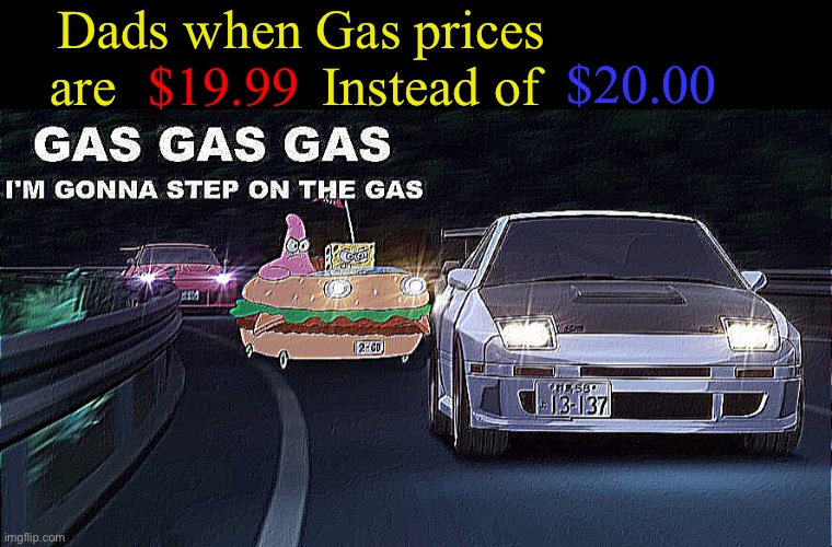 Ahh yes, a 1 cent profit | Dads when Gas prices are               Instead of; $19.99; $20.00 | image tagged in gas gas gas | made w/ Imgflip meme maker