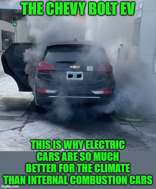 Burn baby burn! | THE CHEVY BOLT EV; THIS IS WHY ELECTRIC CARS ARE SO MUCH BETTER FOR THE CLIMATE THAN INTERNAL COMBUSTION CARS | image tagged in chevy bolt ev,climate change,electric cars | made w/ Imgflip meme maker