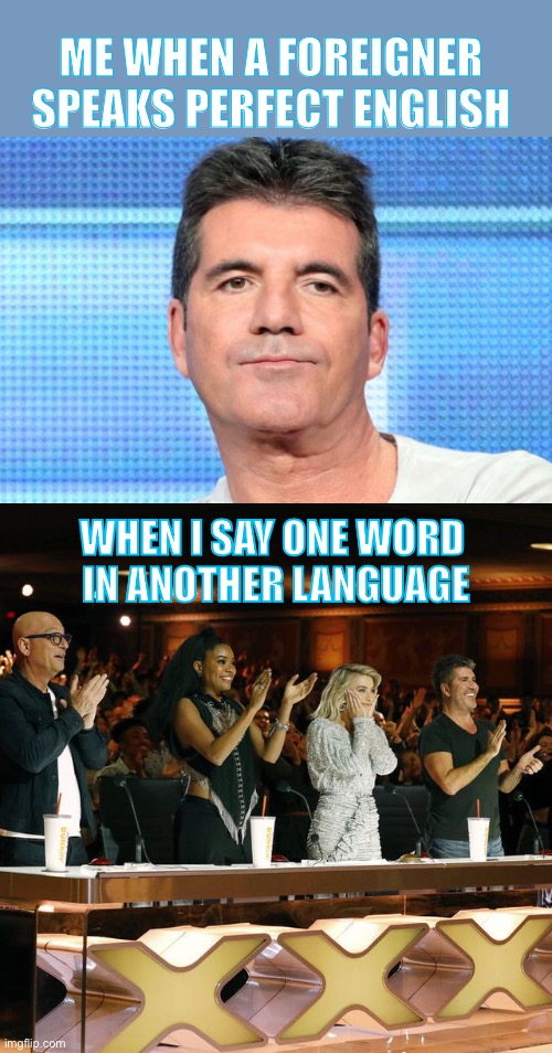 Learning a language | ME WHEN A FOREIGNER SPEAKS PERFECT ENGLISH; WHEN I SAY ONE WORD 
IN ANOTHER LANGUAGE | image tagged in simon cowell unimpressed,americas got talent judges standing ovation | made w/ Imgflip meme maker