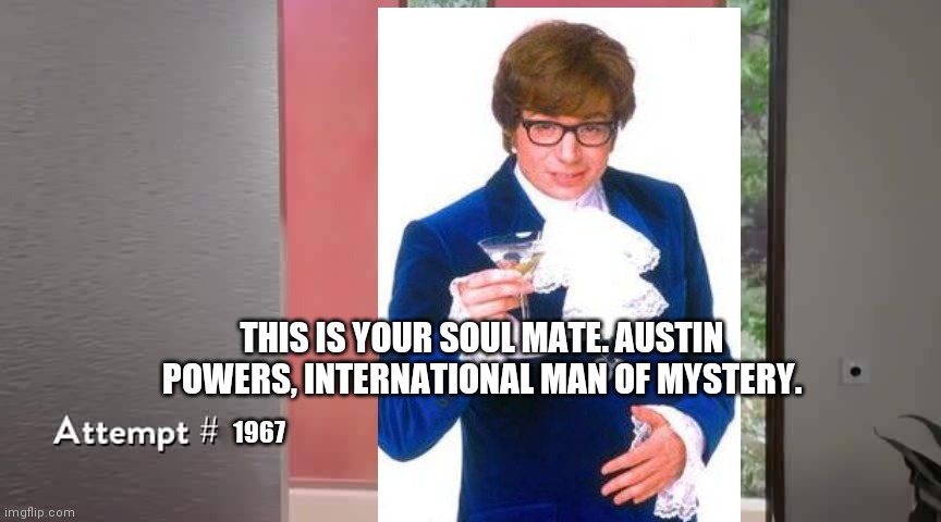 Good place attempt #1967 | THIS IS YOUR SOUL MATE. AUSTIN POWERS, INTERNATIONAL MAN OF MYSTERY. 1967 | image tagged in austin powers | made w/ Imgflip meme maker