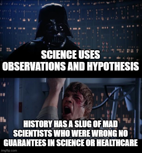 Star Wars No | SCIENCE USES OBSERVATIONS AND HYPOTHESIS; HISTORY HAS A SLUG OF MAD SCIENTISTS WHO WERE WRONG NO GUARANTEES IN SCIENCE OR HEALTHCARE | image tagged in memes,star wars no | made w/ Imgflip meme maker