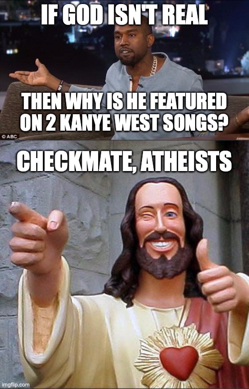 checkmate, atheists | IF GOD ISN'T REAL; THEN WHY IS HE FEATURED ON 2 KANYE WEST SONGS? CHECKMATE, ATHEISTS | image tagged in kanye west,memes,buddy christ | made w/ Imgflip meme maker