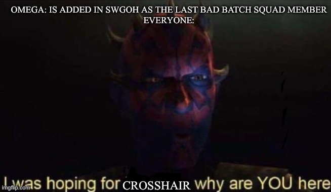 We want Crosshair, not Omega | OMEGA: IS ADDED IN SWGOH AS THE LAST BAD BATCH SQUAD MEMBER
EVERYONE:; CROSSHAIR | image tagged in i was hoping for kenobi,omega,bad batch,crosshair,swgoh | made w/ Imgflip meme maker