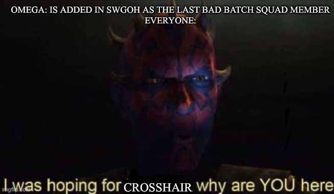We wanted crosshair, not omega | OMEGA: IS ADDED IN SWGOH AS THE LAST BAD BATCH SQUAD MEMBER
EVERYONE:; CROSSHAIR | image tagged in i was hoping for kenobi,bad batch,omega,swgoh,crosshair | made w/ Imgflip meme maker