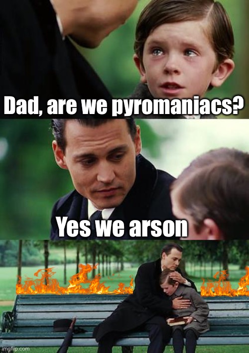Dad jokes suck | Dad, are we pyromaniacs? Yes we arson | image tagged in memes,finding neverland,dad joke,crappy memes | made w/ Imgflip meme maker