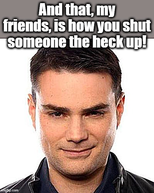 Smug Ben Shapiro | And that, my friends, is how you shut someone the heck up! | image tagged in smug ben shapiro | made w/ Imgflip meme maker