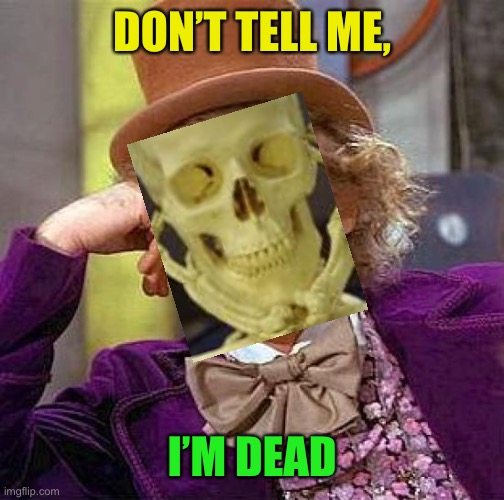 Creepy Condescending Wonka Meme | DON’T TELL ME, I’M DEAD | image tagged in memes,creepy condescending wonka | made w/ Imgflip meme maker
