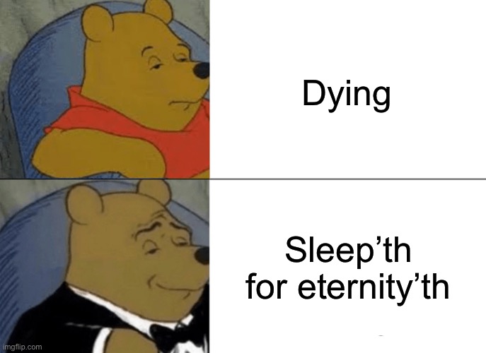 Sleep’th for eternal’th | HELP; Dying; Sleep’th for eternity’th | image tagged in memes,tuxedo winnie the pooh | made w/ Imgflip meme maker