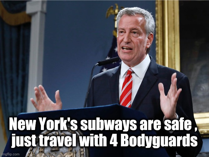Mayor bill de Blasio explains himself | New York's subways are safe , 
just travel with 4 Bodyguards | image tagged in mayor bill de blasio explains himself | made w/ Imgflip meme maker