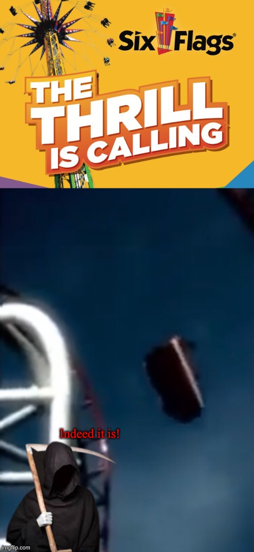 The thrill is calling…… |  Indeed it is! | image tagged in six flags,thrill,roller coaster accident,death,memes | made w/ Imgflip meme maker