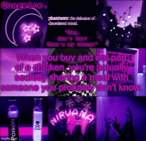 Unless that other part of the chicken never gets sold | When you buy and eat part of a chicken, you're actually secretly sharing a meal with someone you probably don't know. | image tagged in quagsire's kokichi template | made w/ Imgflip meme maker